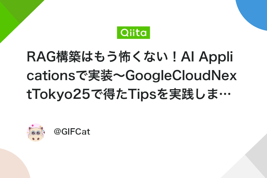 RAG構築はもう怖くない！AI Applicationsで実装〜GoogleCloudNextTokyo25で得たTipsを実践しました〜